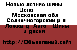 Новые летние шины  › Цена ­ 10 000 - Московская обл., Солнечногорский р-н, Ложки д. Авто » Шины и диски   